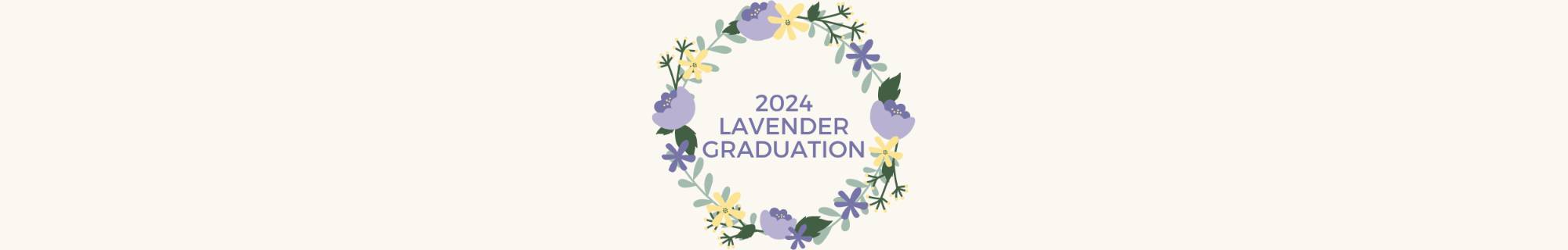 a lavender wreath surrounding the text reading 2024 Lavender Graduation on a pale yellow background